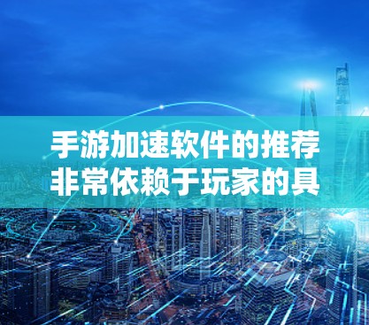 手游加速软件的推荐非常依赖于玩家的具体需求和游戏类型。以下是几个值得考虑的推荐，涵盖不同需求的加速软件