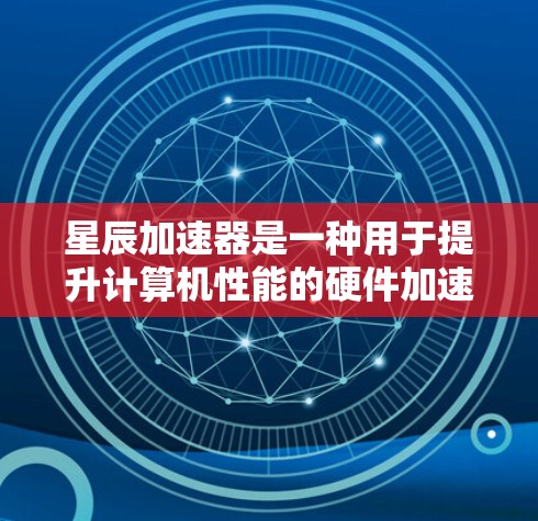 星辰加速器是一种用于提升计算机性能的硬件加速器，其线路优化是提高加速器性能的关键。以下是星辰加速器线路优化的常见方法和步骤