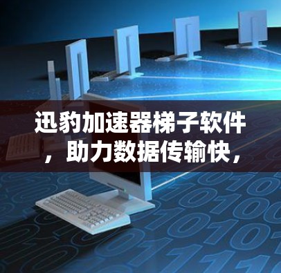 迅豹加速器梯子软件,助力数据传输快,网络连接稳! 迅豹加速器梯子软件,助力数据传输快,网络连接稳!