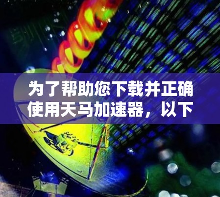 为了帮助您下载并正确使用天马加速器,以下是详细的步骤指南 为了帮助您下载并正确使用天马加速器,以下是详细的步骤指南