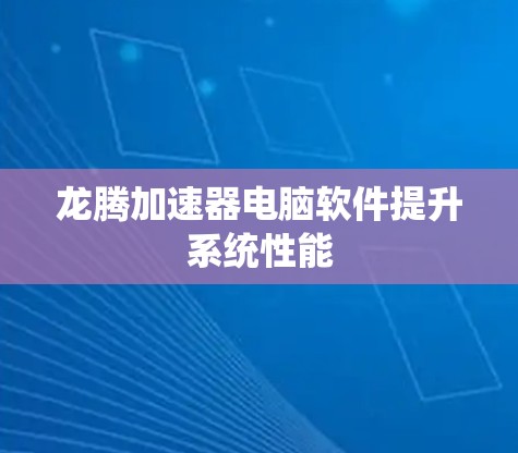 龙腾加速器电脑软件提升系统性能