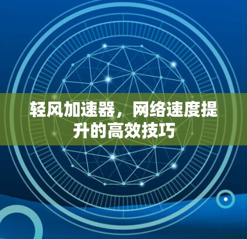 轻风加速器,网络速度提升的高效技巧