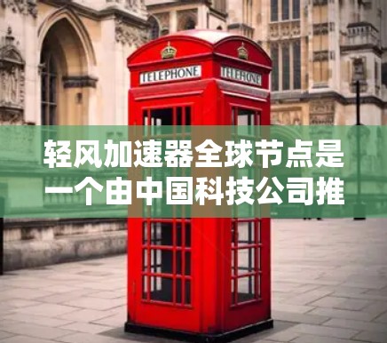 轻风加速器全球节点是一个由中国科技公司推出的技术支持工具,旨在为用户提供高效、快速的支持服务。该工具广泛应用于云计算、金融交易和医疗设备制造等领域,帮助用户解决复杂任务,提升用户体验