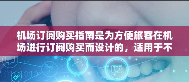 机场订阅购买指南是为方便旅客在机场进行订阅购买而设计的，适用于不同的购买类型和需求。以下是一些常见的购买类型和对应的购买指南