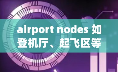 airport nodes 如登机厅、起飞区等)的评测是评估机场节点效率和旅客体验的重要方面。以下是对 airport nodes 评测的详细分析