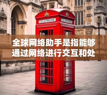 全球网络助手是指能够通过网络进行交互和处理的智能设备或应用。这些助手通常具备与全球范围内的用户或设备进行连接的能力,能够进行对话、提供信息、执行任务等。常见的全球网络助手包括