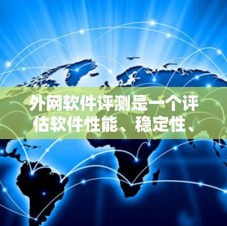 外网软件评测是一个评估软件性能、稳定性、易用性和其他关键指标的过程，帮助用户了解其在网络环境下的表现。以下是详细的评测步骤和分析