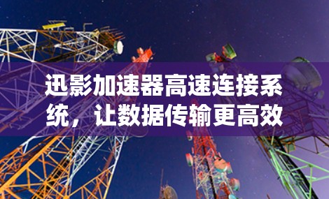 迅影加速器高速连接系统,让数据传输更高效 迅影加速器高速连接系统,让数据传输更高效
