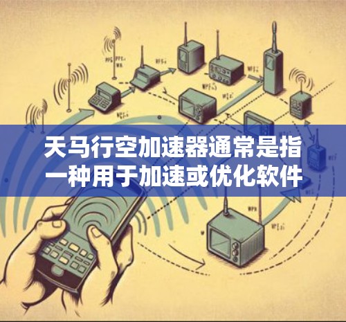 天马行空加速器通常是指一种用于加速或优化软件的加速器或工具,可能是针对某些特定需求或平台的加速软件。由于名称中的天马行空听起来像是一个加速或加速器的缩写,具体含义可能因不同的加速器而有所不同 天马行空加速器通常是指一种用于加速或优化软件的加速器或工具,可能是针对某些特定需求或平台的加速软件。由于名称中的天马行空听起来像是一个加速或加速器的缩写,具体含义可能因不同的加速器而有所不同