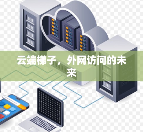 云端梯子,外网访问的未来