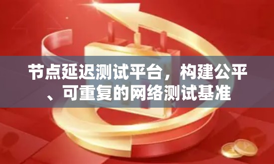 节点延迟测试平台，构建公平、可重复的网络测试基准