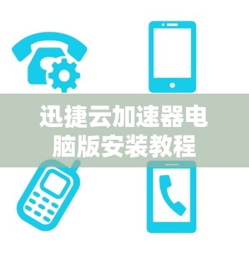 迅捷云加速器电脑版安装教程 迅捷云加速器电脑版安装教程