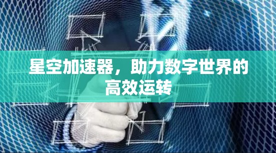 星空加速器,助力数字世界的高效运转 星空加速器,助力数字世界的高效运转
