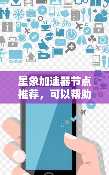 星象加速器节点推荐，可以帮助你在游戏、视频流、直播等场景中提升性能，加速加载速度。以下是一些推荐的星象加速器节点