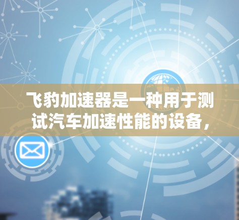 飞豹加速器是一种用于测试汽车加速性能的设备,广泛应用于汽车测试和维修领域。测试飞豹加速器的线路测试是验证加速器功能和性能的重要步骤。以下是关于飞豹加速器线路测试的详细步骤、注意事项及处理方法 飞豹加速器是一种用于测试汽车加速性能的设备,广泛应用于汽车测试和维修领域。测试飞豹加速器的线路测试是验证加速器功能和性能的重要步骤。以下是关于飞豹加速器线路测试的详细步骤、注意事项及处理方法