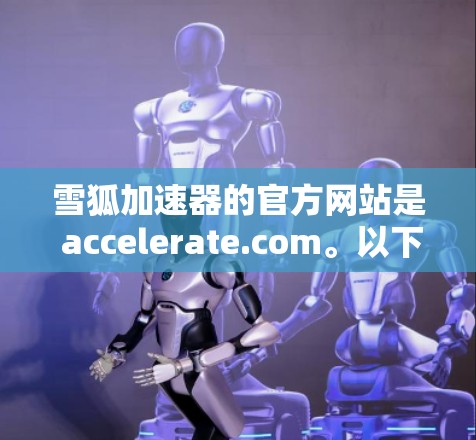 雪狐加速器的官方网站是 accelerate.com。以下是具体的使用步骤 雪狐加速器的官方网站是 accelerate.com。以下是具体的使用步骤