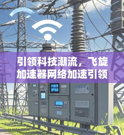引领科技潮流，飞旋加速器网络加速引领未来