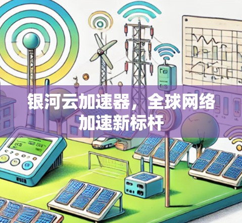 银河云加速器，全球网络加速新标杆
