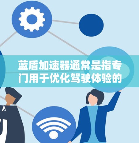 蓝盾加速器通常是指专门用于优化驾驶体验的加速服务工具，这些工具可以帮助驾驶员更高效地完成驾驶任务，尤其是在高速公路上，超车、超车提示、超车模式等功能尤为重要