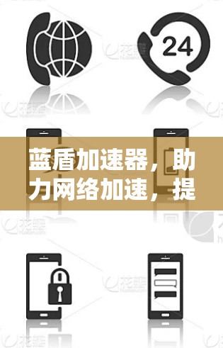 蓝盾加速器,助力网络加速,提升用户体验 蓝盾加速器,助力网络加速,提升用户体验