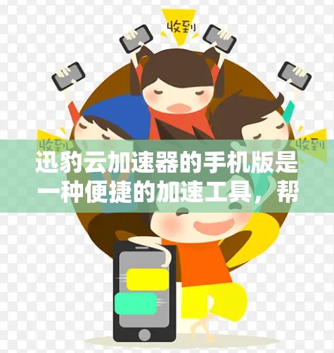 迅豹云加速器的手机版是一种便捷的加速工具，帮助用户更快地下载和管理网络资源。以下是使用迅豹云加速器的手机版的详细步骤