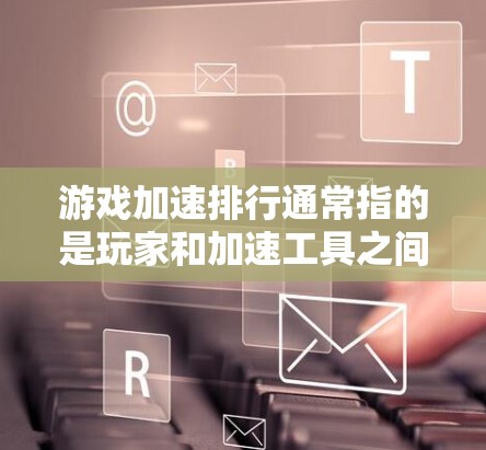 游戏加速排行通常指的是玩家和加速工具之间的互动,以评估游戏在特定加速平台上运行的性能表现。以下是关于游戏加速排行的一些信息和建议 游戏加速排行通常指的是玩家和加速工具之间的互动,以评估游戏在特定加速平台上运行的性能表现。以下是关于游戏加速排行的一些信息和建议