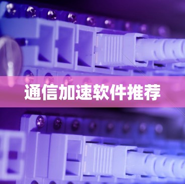 通信加速软件推荐 通信加速软件推荐