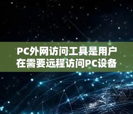 PC外网访问工具是用户在需要远程访问PC设备或文件时常用的技术手段。以下是一些常用的PC外网访问工具及其使用方法