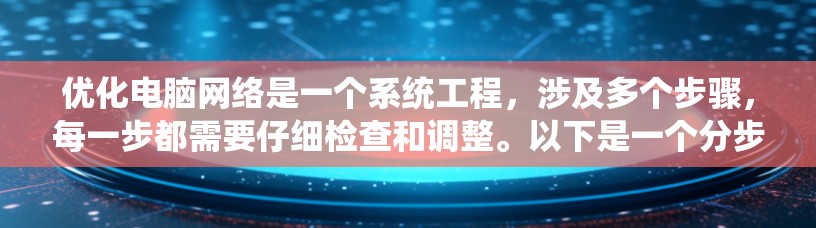 优化电脑网络是一个系统工程,涉及多个步骤,每一步都需要仔细检查和调整。以下是一个分步骤的优化指南,帮助你有效优化你的网络 优化电脑网络是一个系统工程,涉及多个步骤,每一步都需要仔细检查和调整。以下是一个分步骤的优化指南,帮助你有效优化你的网络
