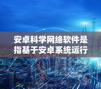安卓科学网络软件是指基于安卓系统运行的科学计算平台,提供数学建模、数据处理和算法开发等功能。以下是对安卓科学网络软件的详细分析 安卓科学网络软件是指基于安卓系统运行的科学计算平台,提供数学建模、数据处理和算法开发等功能。以下是对安卓科学网络软件的详细分析