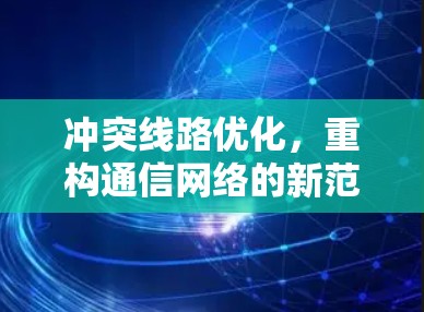 冲突线路优化，重构通信网络的新范式