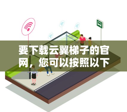 要下载云翼梯子的官网，您可以按照以下步骤进行操作