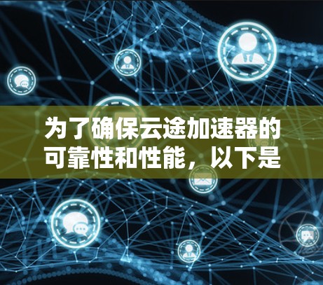 为了确保云途加速器的可靠性和性能，以下是详细的测试步骤和注意事项