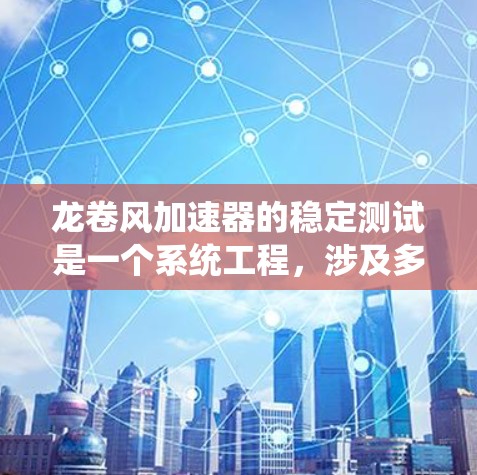 龙卷风加速器的稳定测试是一个系统工程，涉及多个环节的详细规划和执行。以下是对整个过程的系统框架和步骤