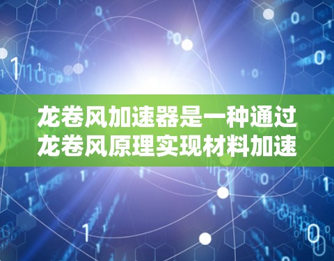 龙卷风加速器是一种通过龙卷风原理实现材料加速的设备，广泛应用于制造领域。以下是其使用方法的详细步骤