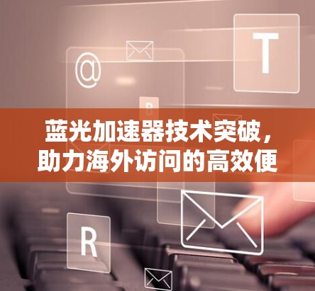 蓝光加速器技术突破，助力海外访问的高效便捷