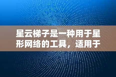 星云梯子是一种用于星形网络的工具，适用于连接多台设备。以下是详细的使用说明