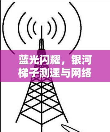 蓝光闪耀，银河梯子测速与网络魅力