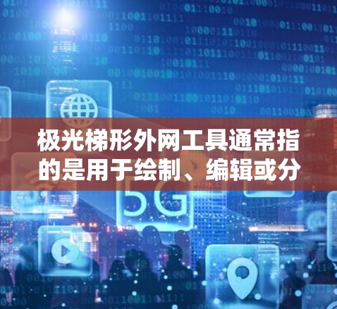 极光梯形外网工具通常指的是用于绘制、编辑或分析极光分布的梯形图形工具。以下是一些可能相关的工具和软件推荐，帮助您处理极光梯形问题