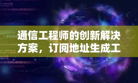 通信工程师的创新解决方案，订阅地址生成工具