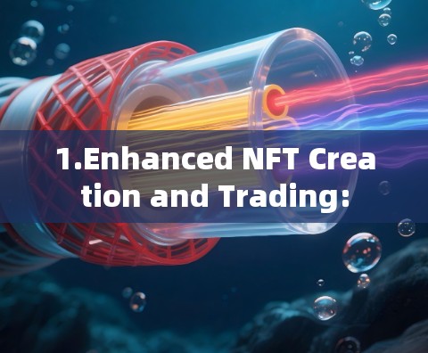 1.Enhanced NFT Creation and Trading: 1.Enhanced NFT Creation and Trading:
