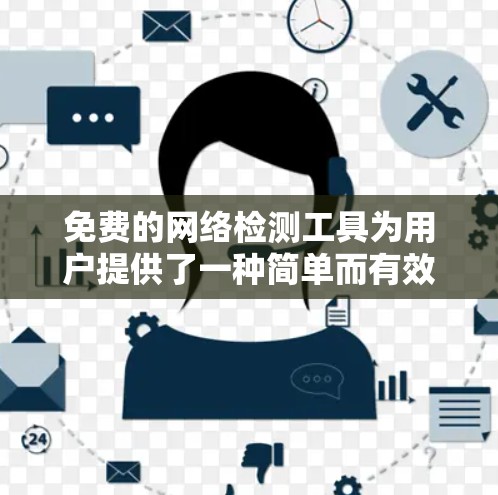 免费的网络检测工具为用户提供了一种简单而有效的网络查看方式,适合大多数用户。以下是一些推荐的工具及其使用场景