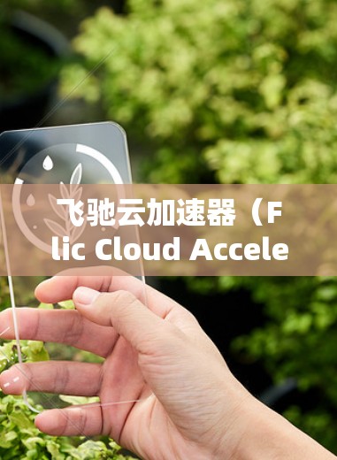 飞驰云加速器（Flic Cloud Accelerator）是一个能够通过互联网加速手机应用的工具。如果您想在安卓设备上使用飞驰云加速器，以下是一些详细的步骤说明