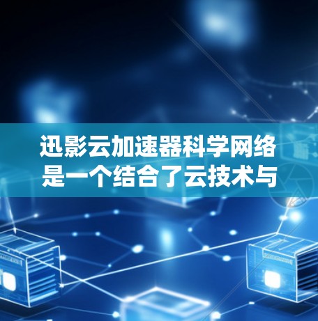 迅影云加速器科学网络是一个结合了云技术与科学计算的系统,旨在通过加速网页和移动应用的下载速度,提升用户体验。以下是对该技术的详细介绍 迅影云加速器科学网络是一个结合了云技术与科学计算的系统,旨在通过加速网页和移动应用的下载速度,提升用户体验。以下是对该技术的详细介绍