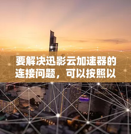 要解决迅影云加速器的连接问题,可以按照以下步骤进行 要解决迅影云加速器的连接问题,可以按照以下步骤进行