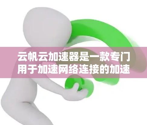 云帆云加速器是一款专门用于加速网络连接的加速工具,可以帮助用户提升网络性能。以下是关于云帆云加速器的详细介绍 云帆云加速器是一款专门用于加速网络连接的加速工具,可以帮助用户提升网络性能。以下是关于云帆云加速器的详细介绍
