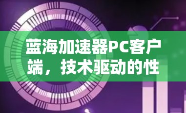 蓝海加速器PC客户端，技术驱动的性能提升之道