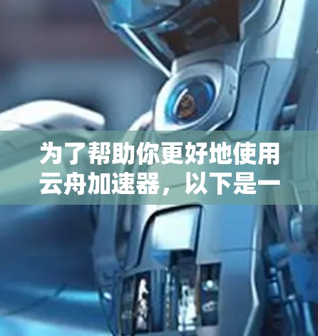 为了帮助你更好地使用云舟加速器,以下是一些步骤和信息的总结 为了帮助你更好地使用云舟加速器,以下是一些步骤和信息的总结