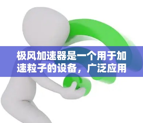 极风加速器是一个用于加速粒子的设备,广泛应用于高能物理研究。全球节点是多个国家和地区在极风加速器领域的实验设施,旨在协调合作,推动研究进展 极风加速器是一个用于加速粒子的设备,广泛应用于高能物理研究。全球节点是多个国家和地区在极风加速器领域的实验设施,旨在协调合作,推动研究进展