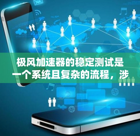 极风加速器的稳定测试是一个系统且复杂的流程,涉及多个关键环节,需要综合考虑多个因素以确保其稳定运行。以下是对该过程的详细分析和优化建议 极风加速器的稳定测试是一个系统且复杂的流程,涉及多个关键环节,需要综合考虑多个因素以确保其稳定运行。以下是对该过程的详细分析和优化建议